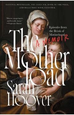 The Motherload: Episodes from the Brink of Motherhood - Sarah Hoover