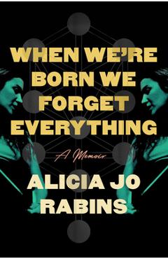 When We're Born We Forget Everything: A Memoir - Alicia Jo Rabins