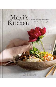 Maxi's Kitchen: Easy Go-To Recipes to Make Again and Again: A Cookbook - Maxine Sharf