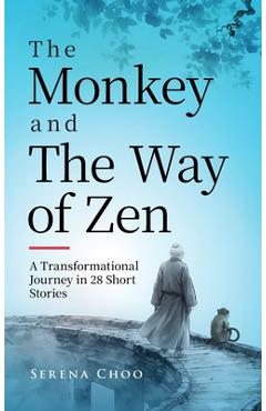 The Monkey and the Way of Zen: A Transformational Journey in 28 Short Stories-Embrace Mindfulness, Overcome Overthinking, Let Go, and Find Inner Peace - Serena Choo