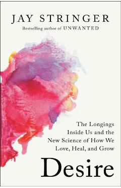 Desire: The Longings Inside Us and the New Science of How We Love, Heal, and Grow - Jay Stringer