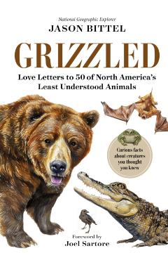Grizzled: Love Letters to 50 of North America's Least Understood Animals - Jason Bittel