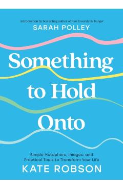 Something to Hold Onto: Simple Metaphors, Images, and Practical Tools to Transform Your Life - Kate Robson - Imagine 1