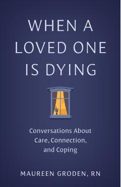 When a Loved One Is Dying: Conversations about Care, Connection, and Coping - Maureen Groden