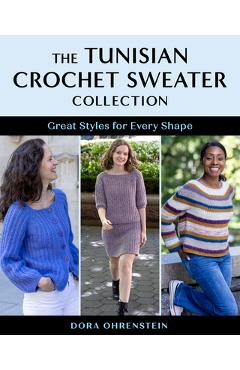The Tunisian Crochet Sweater Collection: Great Styles for Every Shape - Dora Ohrenstein