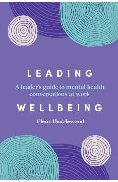 Leading Wellbeing: A Leader's Guide to Mental Health Conversations at Work - Fleur Heazlewood