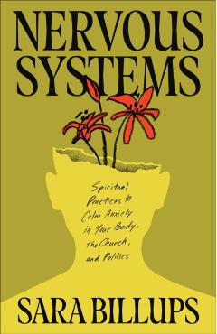 Nervous Systems: Spiritual Practices to Calm Anxiety in Your Body, the Church, and Politics - Sara Billups