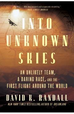 Into Unknown Skies: An Unlikely Team, a Daring Race, and the First Flight Around the World - David K. Randall