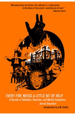 Every Fire Needs a Little Bit of Help: A Decade of Rebellion, Reaction, and Morbid Symptoms - Jarrod Shanahan