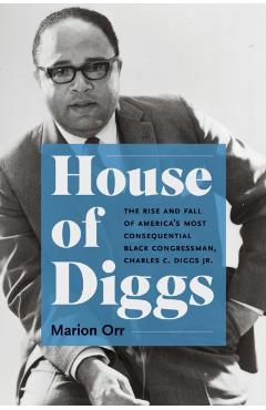 House of Diggs: The Rise and Fall of America's Most Consequential Black Congressman, Charles C. Diggs Jr. - Marion Orr