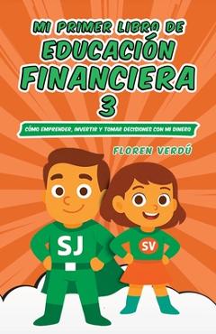 Mi Primer Libro de Educación Financiera 3: Cómo emprender, invertir y tomar decisiones con mi dinero - Floren Verdú