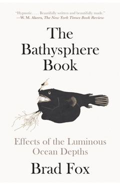The Bathysphere Book: Effects of the Luminous Ocean Depths - Brad Fox
