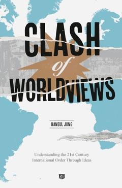 Clash of Worldviews: Understanding the 21st Century International Order Through Ideas - Haneul Jung