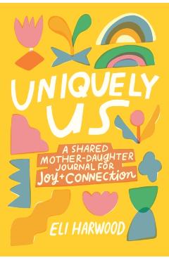 Uniquely Us: A Shared Mother-Daughter Journal for Joy and Connection - Eli Harwood