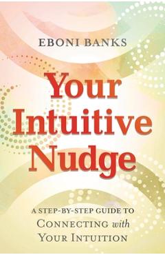 Your Intuitive Nudge: A Step-By-Step Guide to Connecting with Your Intuition - Eboni Banks
