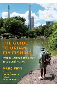 The Guide to Urban Fly Fishing: How to Explore and Enjoy Your Local Waters - Marc Fryt