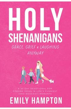 Holy Shenanigans: Grace, Grief and Laughing Anyway - Emily B. Hampton
