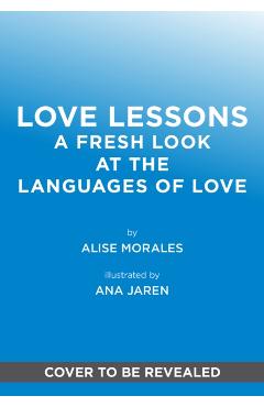 Love Lessons: A Modern Guide to Showing, Giving, and Receiving Love - Alise Morales