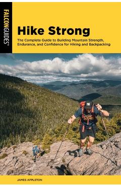 Hike Strong: The Complete Guide to Building Strength, Endurance, and Confidence for Hiking and Backpacking - James Appleton