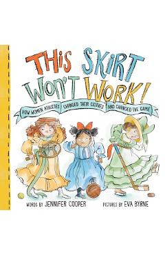 This Skirt Won't Work!: How Women Athletes Changed Their Clothes and Changed the Game - Jennifer Cooper