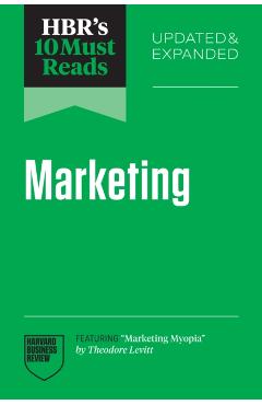 Hbr's 10 Must Reads on Marketing, Updated and Expanded (Featuring Marketing Myopia by Theodore Levitt) - Harvard Business Review