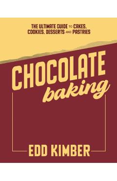 Chocolate Baking: Deliciously Decadent Recipes, Tips and Techniques for Home Bakers - Edd Kimber