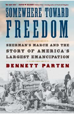 Somewhere Toward Freedom: Sherman's March and the Story of America's Largest Emancipation - Bennett Parten