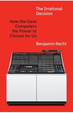 The Irrational Decision: How We Gave Computers the Power to Choose for Us