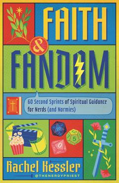 Faith and Fandom: 60 Second Sprints of Spiritual Guidance for Nerds (and Normies) - Rachel Kessler