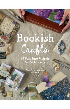Bookish Crafts: 45 Fun, Easy Projects for Book Lovers - Kanlin Butler