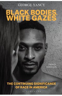 Black Bodies, White Gazes: The Continuing Significance of Race in America - George Yancy