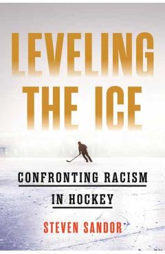 Leveling the Ice: Confronting Racism in Hockey - Steven Sandor