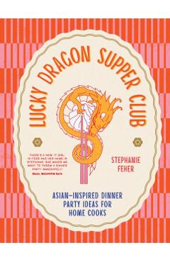 Lucky Dragon Supper Club: Asian-Inspired Dinner Party Ideas for Home Cooks - Stephanie Feher