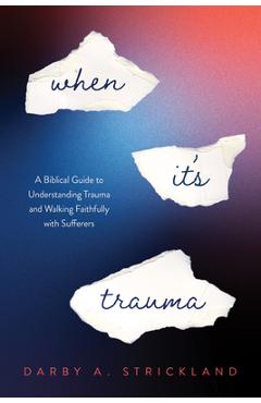 When It\'s Trauma: A Biblical Guide to Understanding Trauma and Walking Faithfully with Sufferers - Darby A. Strickland
