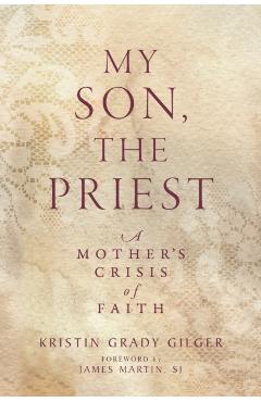 My Son, the Priest: A Mother's Crisis of Faith - Kristin Grady Gilger
