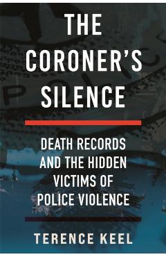 The Coroner's Silence: Death Records and the Hidden Victims of Police Violence - Terence Keel