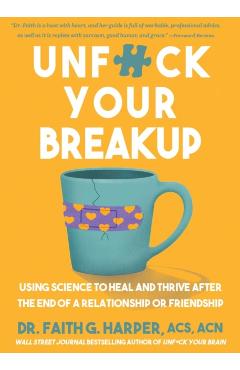 Unfuck Your Breakup: Using Science to Heal and Thrive After the End of a Relationship or Friendship - Faith G. Harper