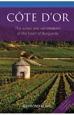 Côte d'Or: The Wines and Winemakers of the Heart of Burgundy - Raymond Blake