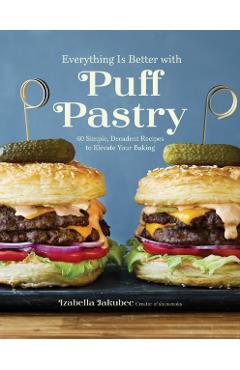 Everything Is Better with Puff Pastry: 60 Simple, Decadent Recipes to Elevate Your Baking - Izabella Jakubec