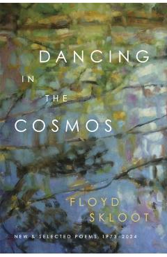 Dancing in the Cosmos: New and Selected Poems, 1973-2024 - Floyd Skloot