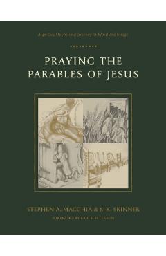 Praying the Parables of Jesus: A 40-Day Devotional Journey in Word and Image - Stephen A. Macchia