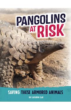 Pangolins at Risk: Saving These Armored Animals - Kathryn Clay