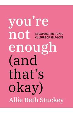 You're Not Enough (and That's Okay): Escaping the Toxic Culture of Self-Love - Allie Beth Stuckey