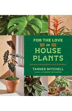 For the Love of Houseplants: Caring for and Keeping Plants with Confidence - Tanner Mitchell