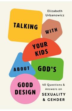 Helping Your Kids Know God's Good Design: 40 Questions and Answers on Sexuality and Gender - Elizabeth Urbanowicz