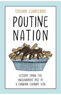 Poutine Nation: Lessons from the Unglamorous Rise of a Canadian Culinary Icon - Sylvain Charlebois