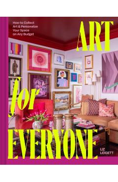 Art for Everyone: How to Collect Art and Personalize Your Space on Any Budget - Liz Lidgett