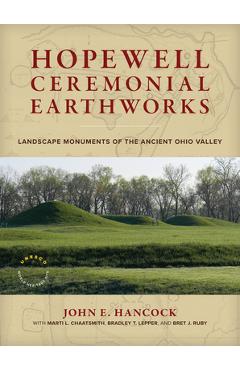 Hopewell Ceremonial Earthworks: Landscape Monuments of the Ancient Ohio Valley - John E. Hancock
