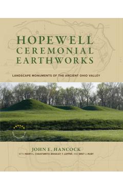 Hopewell Ceremonial Earthworks: Landscape Monuments of the Ancient Ohio Valley - John E. Hancock