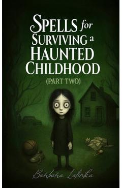 Spells for Surviving a Haunted Childhood: Part Two - Barbara Latinka